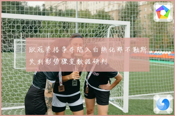 欧冠资格争夺陷入白热化那不勒斯失利形势骤变数据研判