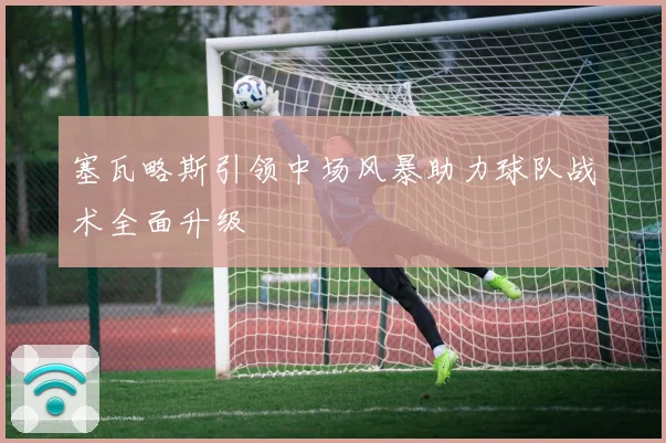 塞瓦略斯引领中场风暴助力球队战术全面升级