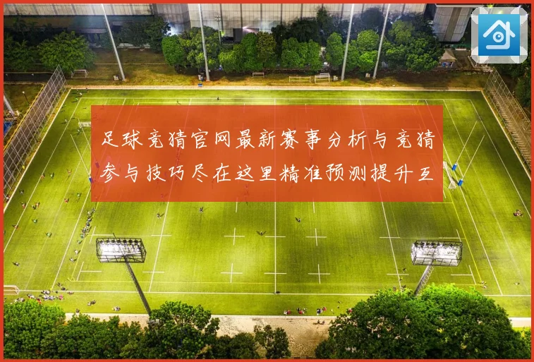 足球竞猜官网最新赛事分析与竞猜参与技巧尽在这里精准预测提升互数据研判