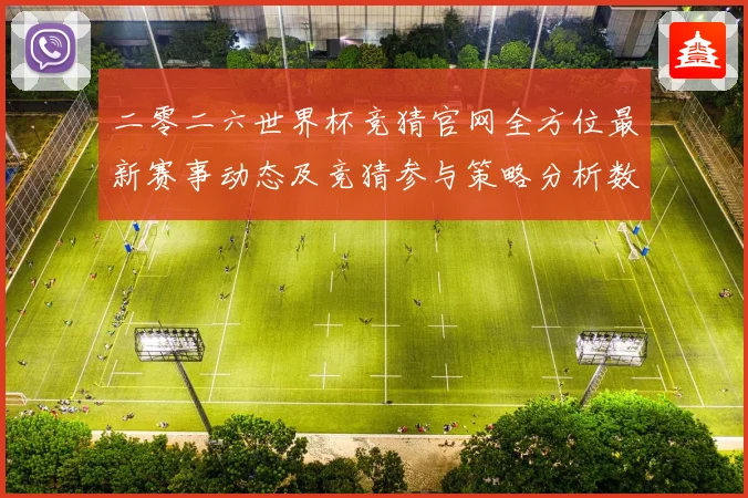二零二六世界杯竞猜官网全方位最新赛事动态及竞猜参与策略分析数据研判