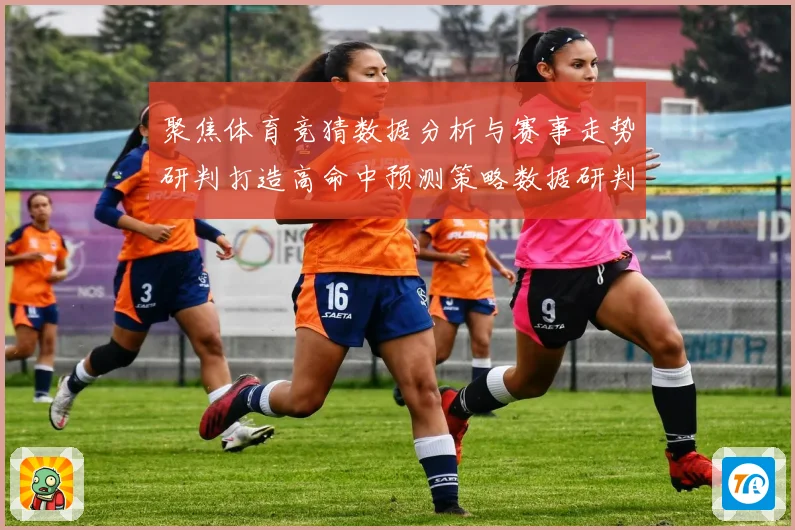 聚焦体育竞猜数据分析与赛事走势研判打造高命中预测策略数据研判
