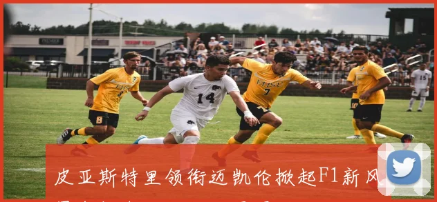 皮亚斯特里领衔迈凯伦掀起F1新风暴年轻车王剑指世界冠军