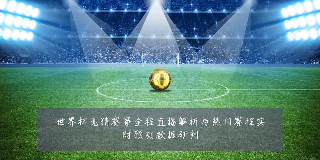 世界杯竞猜赛事全程直播解析与热门赛程实时预测数据研判