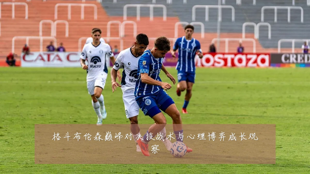 格斗布伦森巅峰对决技战术与心理博弈成长观察