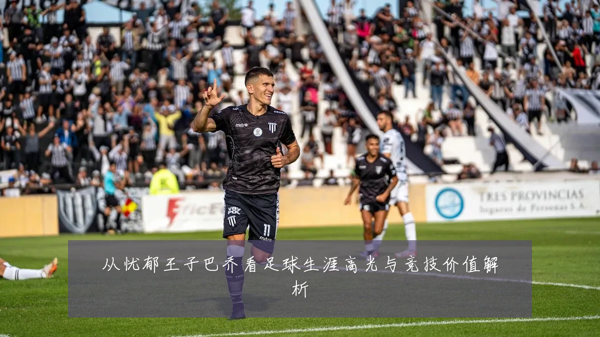 从忧郁王子巴乔看足球生涯高光与竞技价值解析