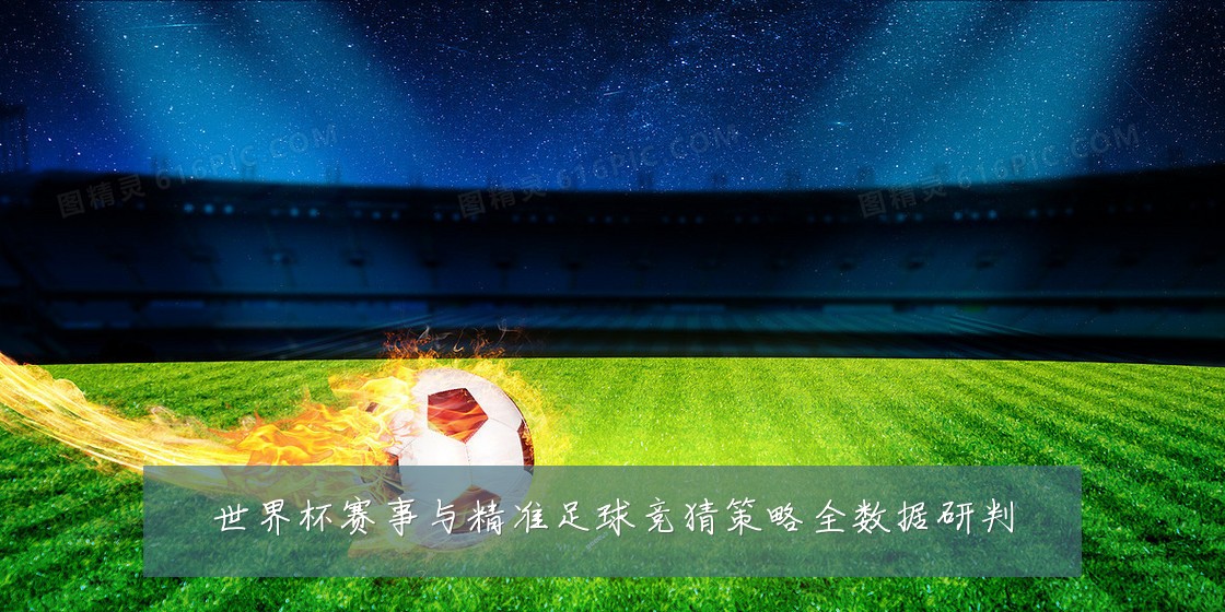 世界杯赛事与精准足球竞猜策略全数据研判